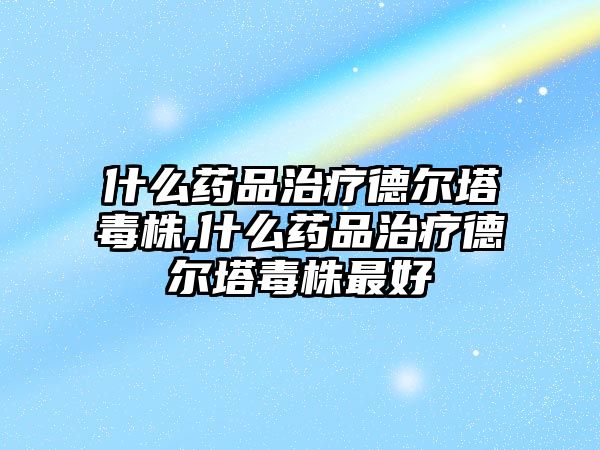 什么藥品治療德?tīng)査局?什么藥品治療德?tīng)査局曜詈? class=