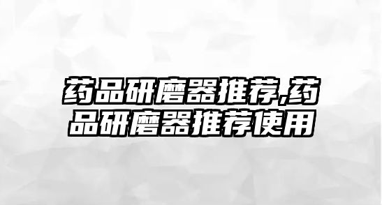 藥品研磨器推薦,藥品研磨器推薦使用