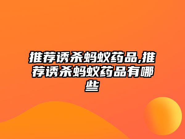 推薦誘殺螞蟻藥品,推薦誘殺螞蟻藥品有哪些