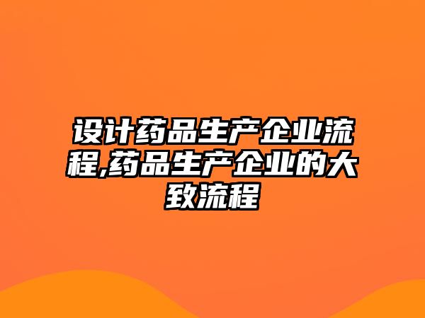 設(shè)計藥品生產(chǎn)企業(yè)流程,藥品生產(chǎn)企業(yè)的大致流程