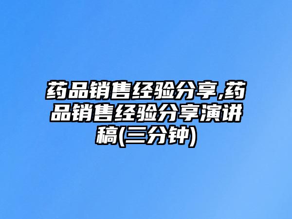 藥品銷售經(jīng)驗(yàn)分享,藥品銷售經(jīng)驗(yàn)分享演講稿(三分鐘)