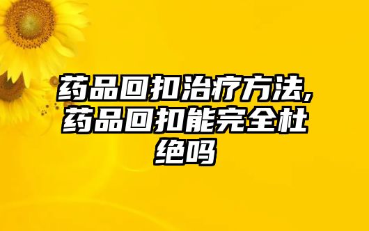 藥品回扣治療方法,藥品回扣能完全杜絕嗎