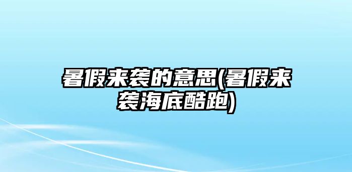 暑假來(lái)襲的意思(暑假來(lái)襲海底酷跑)