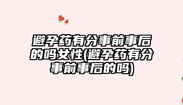 避孕藥有分事前事后的嗎女性(避孕藥有分事前事后的嗎)