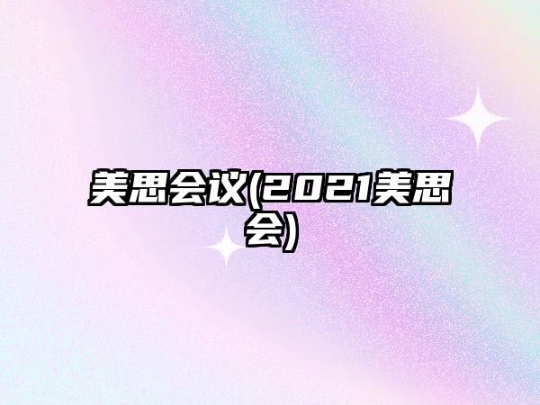 美思會議(2021美思會)