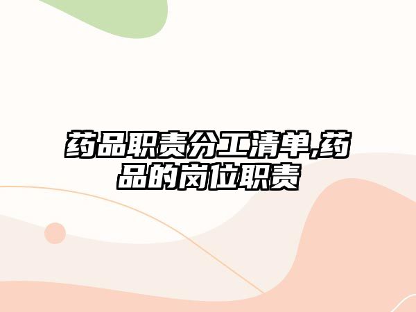 藥品職責(zé)分工清單,藥品的崗位職責(zé)