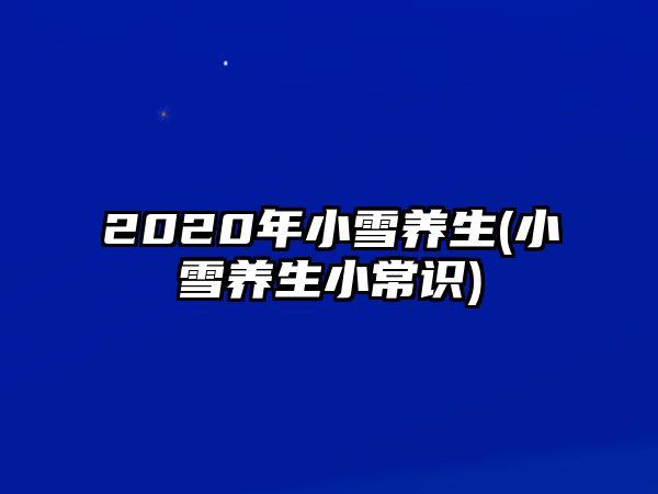 2020年小雪養(yǎng)生(小雪養(yǎng)生小常識)