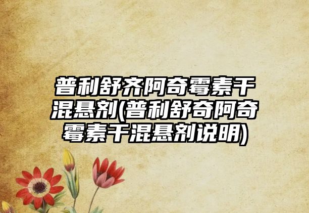 普利舒齊阿奇霉素干混懸劑(普利舒奇阿奇霉素干混懸劑說明)