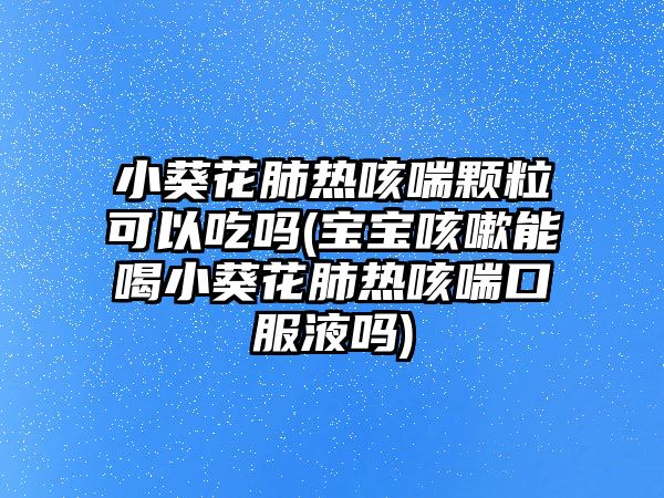 小葵花肺熱咳喘顆?？梢猿詥?寶寶咳嗽能喝小葵花肺熱咳喘口服液嗎)