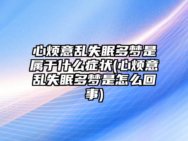 心煩意亂失眠多夢是屬于什么癥狀(心煩意亂失眠多夢是怎么回事)