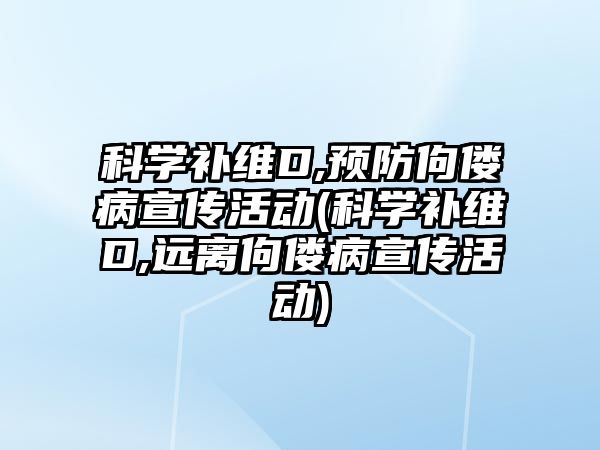 科學補維D,預防佝僂病宣傳活動(科學補維D,遠離佝僂病宣傳活動)