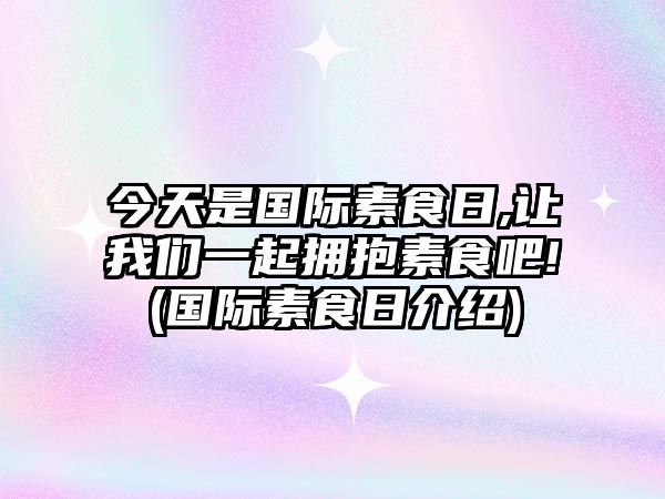 今天是國(guó)際素食日,讓我們一起擁抱素食吧!(國(guó)際素食日介紹)