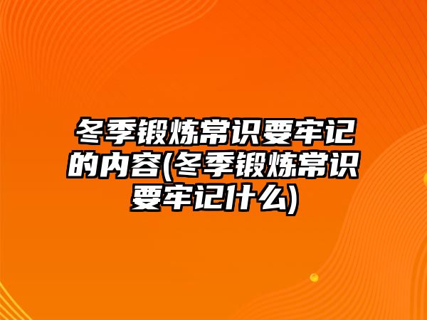 冬季鍛煉常識要牢記的內容(冬季鍛煉常識要牢記什么)