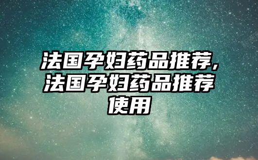 法國孕婦藥品推薦,法國孕婦藥品推薦使用