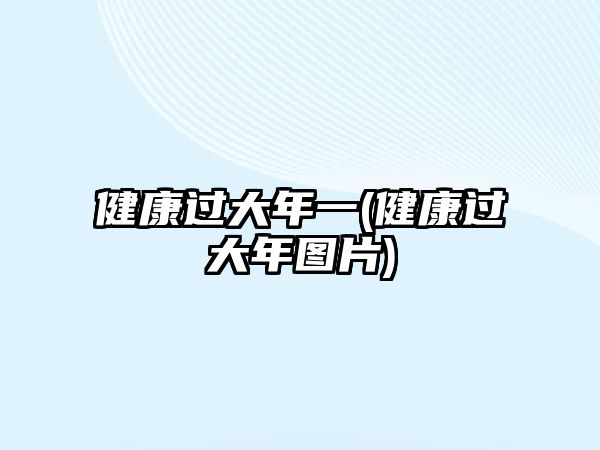 健康過(guò)大年一(健康過(guò)大年圖片)