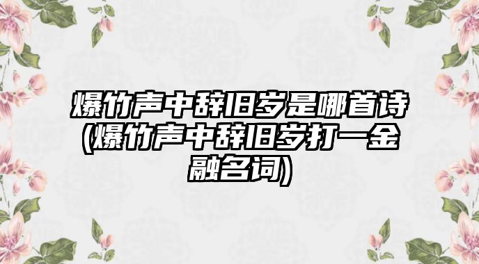 爆竹聲中辭舊歲是哪首詩(爆竹聲中辭舊歲打一金融名詞)