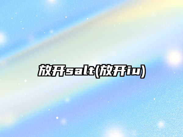 放開salt(放開iu)