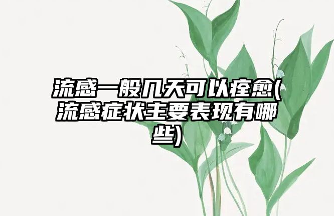 流感一般幾天可以痊愈(流感癥狀主要表現(xiàn)有哪些)