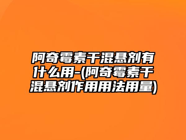 阿奇霉素干混懸劑有什么用-(阿奇霉素干混懸劑作用用法用量)