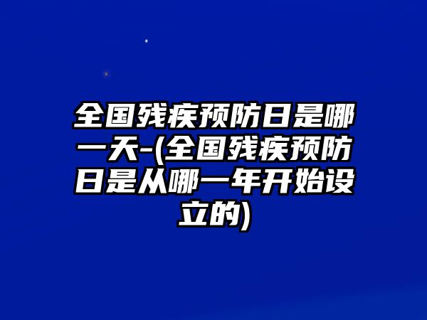 全國殘疾預防日是哪一天-(全國殘疾預防日是從哪一年開始設立的)