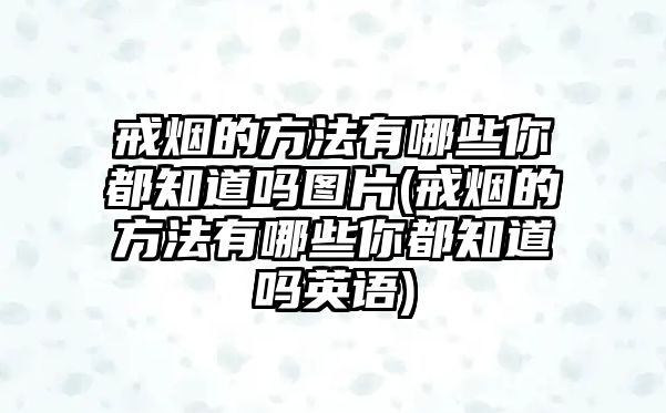 戒煙的方法有哪些你都知道嗎圖片(戒煙的方法有哪些你都知道嗎英語)