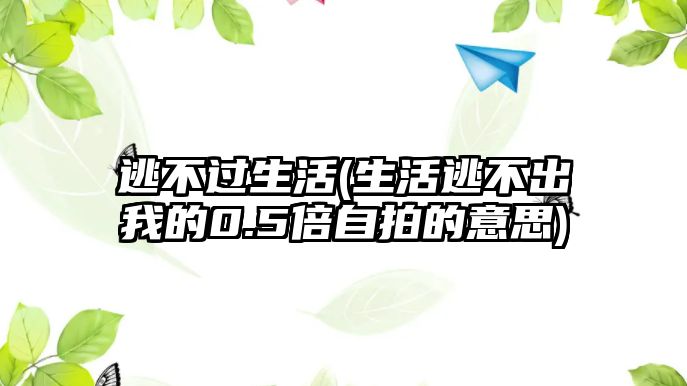 逃不過生活(生活逃不出我的0.5倍自拍的意思)