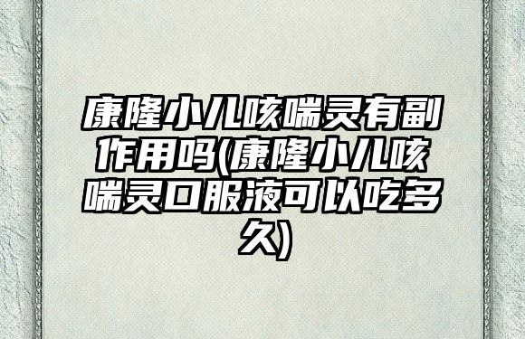 康隆小兒咳喘靈有副作用嗎(康隆小兒咳喘靈口服液可以吃多久)