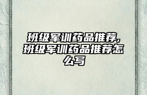 班級軍訓(xùn)藥品推薦,班級軍訓(xùn)藥品推薦怎么寫