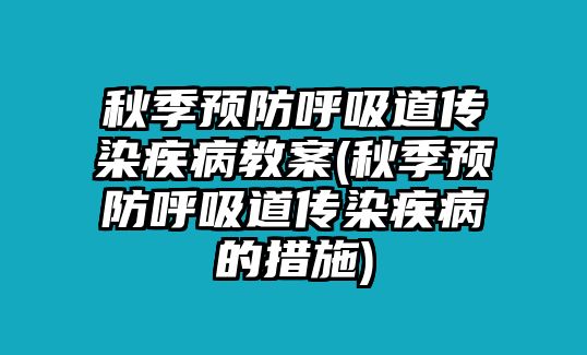 秋季預(yù)防呼吸道傳染疾病教案(秋季預(yù)防呼吸道傳染疾病的措施)