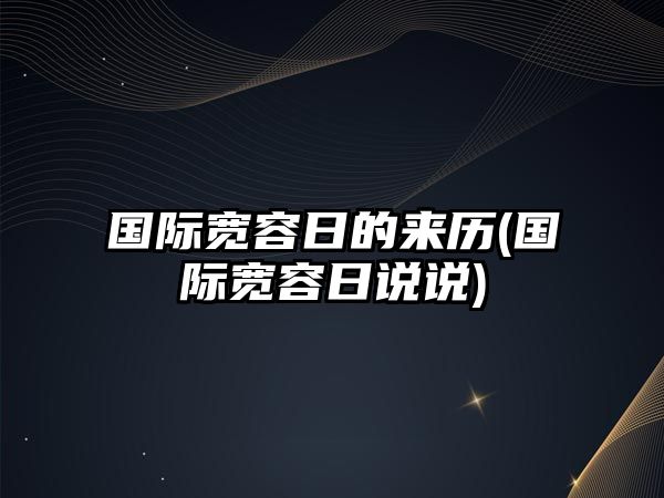 國(guó)際寬容日的來歷(國(guó)際寬容日說說)