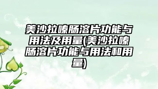 美沙拉嗪腸溶片功能與用法及用量(美沙拉嗪腸溶片功能與用法和用量)