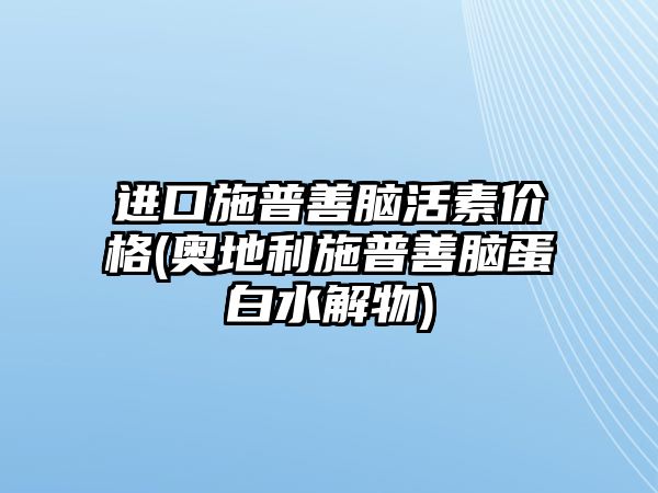 進(jìn)口施普善腦活素價(jià)格(奧地利施普善腦蛋白水解物)