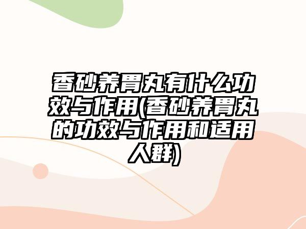 香砂養(yǎng)胃丸有什么功效與作用(香砂養(yǎng)胃丸的功效與作用和適用人群)