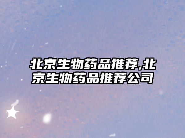 北京生物藥品推薦,北京生物藥品推薦公司