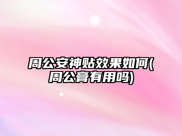 周公安神貼效果如何(周公膏有用嗎)