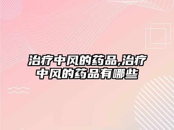 治療中風的藥品,治療中風的藥品有哪些