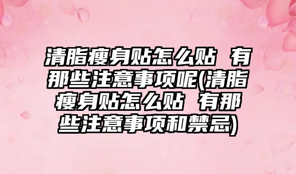 清脂瘦身貼怎么貼 有那些注意事項呢(清脂瘦身貼怎么貼 有那些注意事項和禁忌)