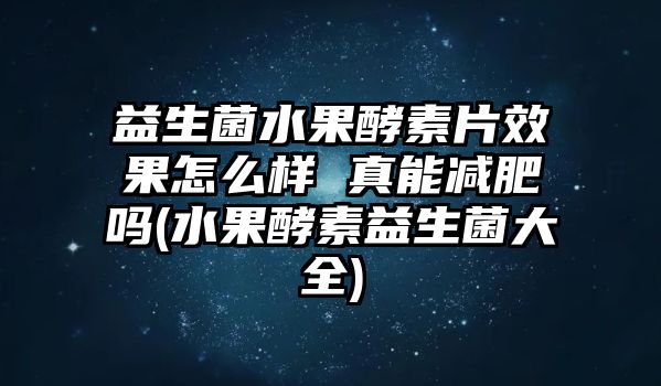 益生菌水果酵素片效果怎么樣 真能減肥嗎(水果酵素益生菌大全)