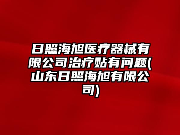 日照海旭醫(yī)療器械有限公司治療貼有問(wèn)題(山東日照海旭有限公司)