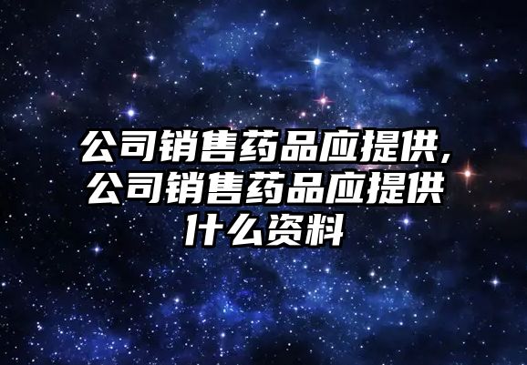 公司銷售藥品應(yīng)提供,公司銷售藥品應(yīng)提供什么資料