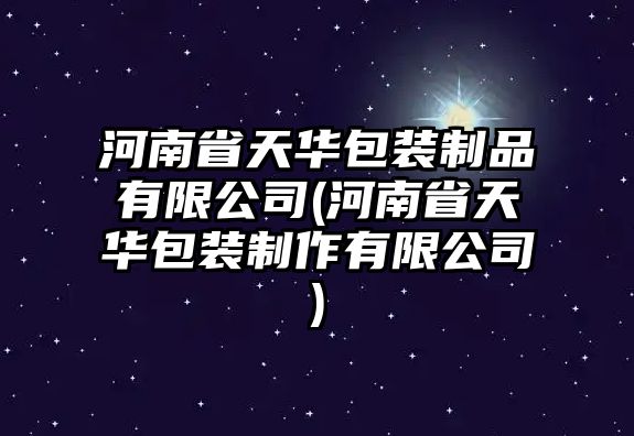 河南省天華包裝制品有限公司(河南省天華包裝制作有限公司)