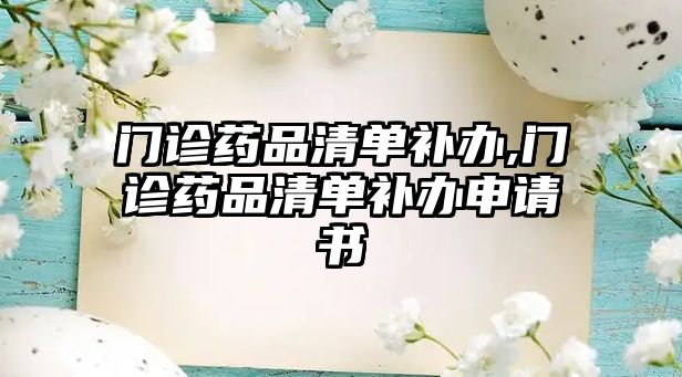 門診藥品清單補辦,門診藥品清單補辦申請書