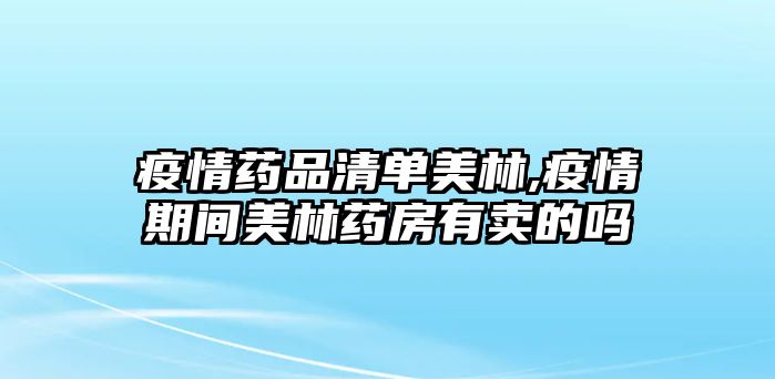 疫情藥品清單美林,疫情期間美林藥房有賣(mài)的嗎