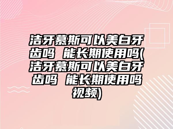 潔牙慕斯可以美白牙齒嗎 能長(zhǎng)期使用嗎(潔牙慕斯可以美白牙齒嗎 能長(zhǎng)期使用嗎視頻)