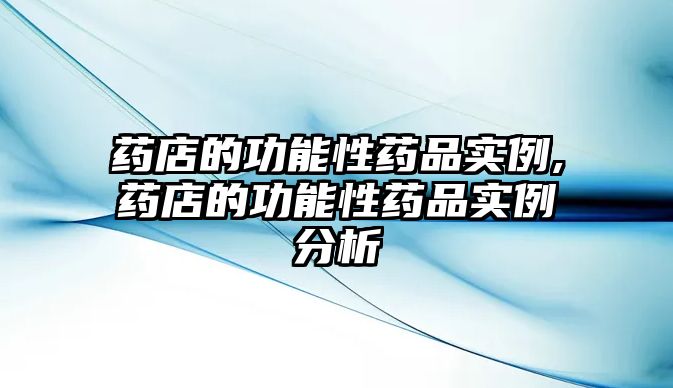 藥店的功能性藥品實例,藥店的功能性藥品實例分析