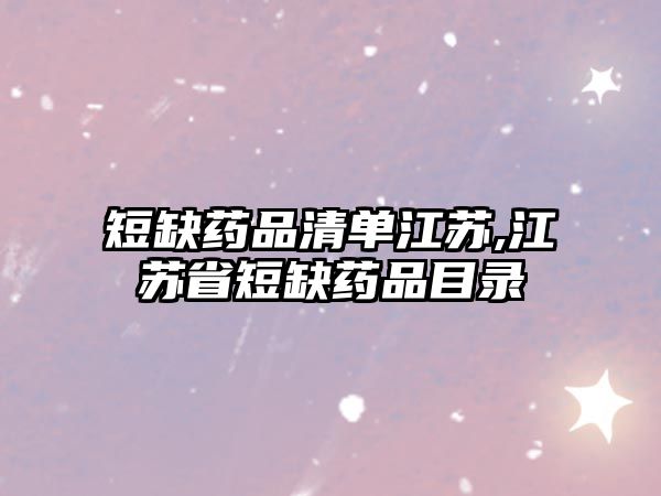 短缺藥品清單江蘇,江蘇省短缺藥品目錄