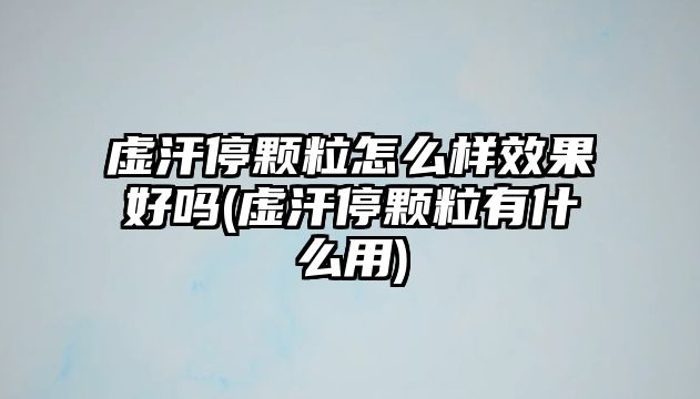 虛汗停顆粒怎么樣效果好嗎(虛汗停顆粒有什么用)