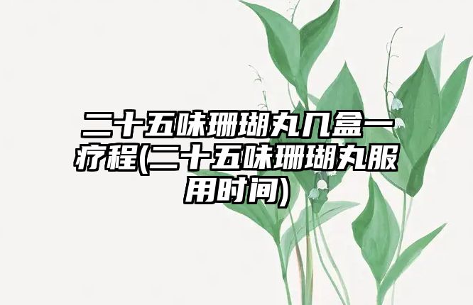 二十五味珊瑚丸幾盒一療程(二十五味珊瑚丸服用時間)