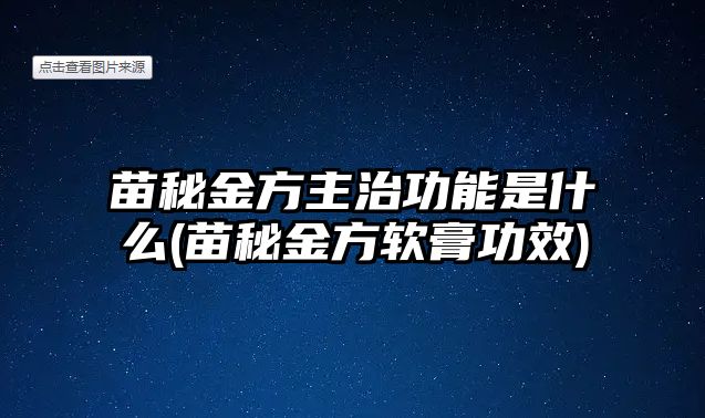 苗秘金方主治功能是什么(苗秘金方軟膏功效)