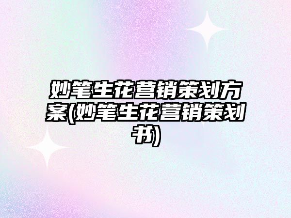 妙筆生花營銷策劃方案(妙筆生花營銷策劃書)